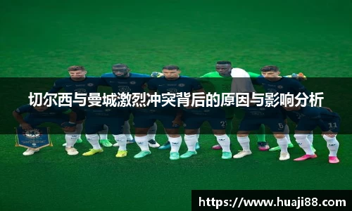切尔西与曼城激烈冲突背后的原因与影响分析