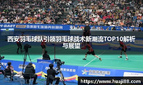 西安羽毛球队引领羽毛球战术新潮流TOP10解析与展望