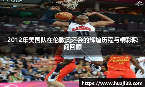 2012年美国队在伦敦奥运会的辉煌历程与精彩瞬间回顾