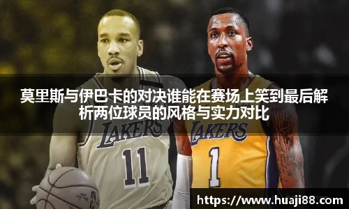 莫里斯与伊巴卡的对决谁能在赛场上笑到最后解析两位球员的风格与实力对比